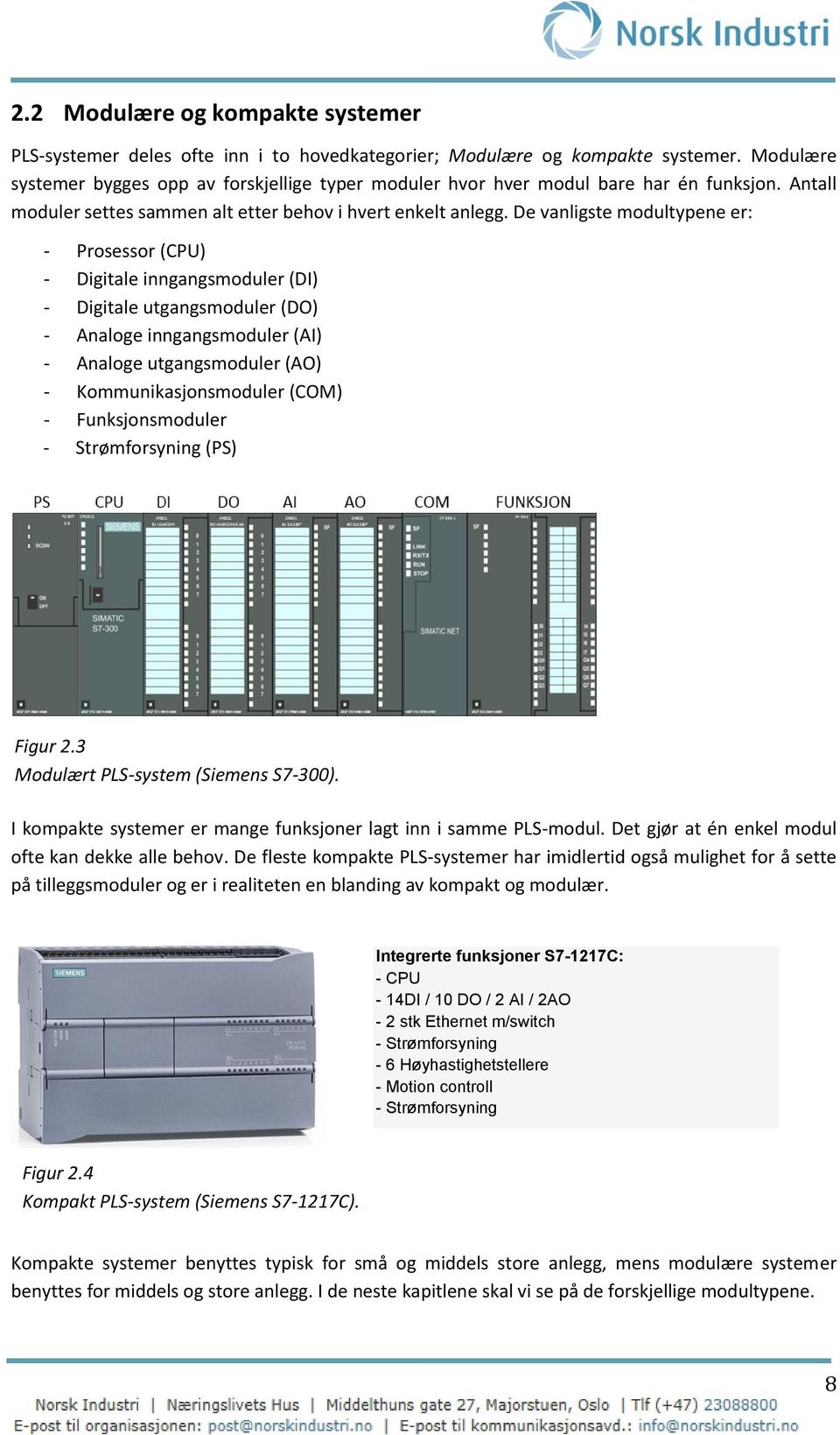 De vanligste modultypene er: - Prosessor (CPU) - Digitale inngangsmoduler (DI) - Digitale utgangsmoduler (DO) - Analoge inngangsmoduler (AI) - Analoge utgangsmoduler (AO) - Kommunikasjonsmoduler