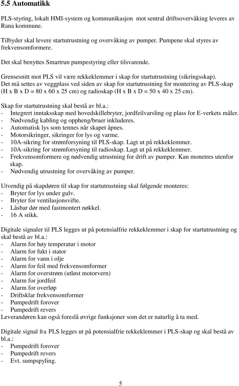 Det må settes av veggplass ved siden av skap for startutrustning for montering av PLS-skap (H x B x D = 80 x 60 x 25 cm) og radioskap (H x B x D = 50 x 40 x 25 cm).