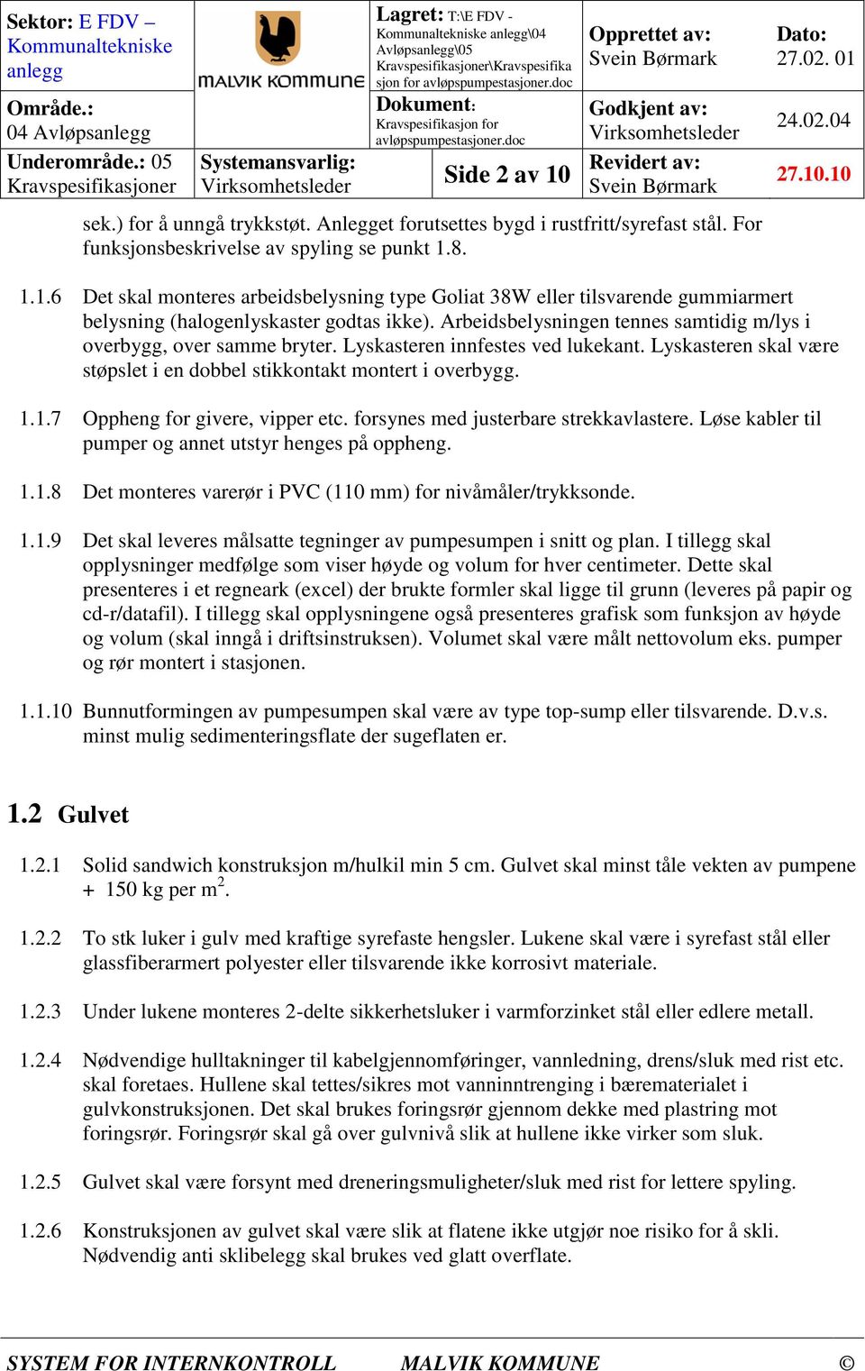 1.7 Oppheng for givere, vipper etc. forsynes med justerbare strekkavlastere. Løse kabler til pumper og annet utstyr henges på oppheng. 1.1.8 Det monteres varerør i PVC (110 mm) for nivåmåler/trykksonde.