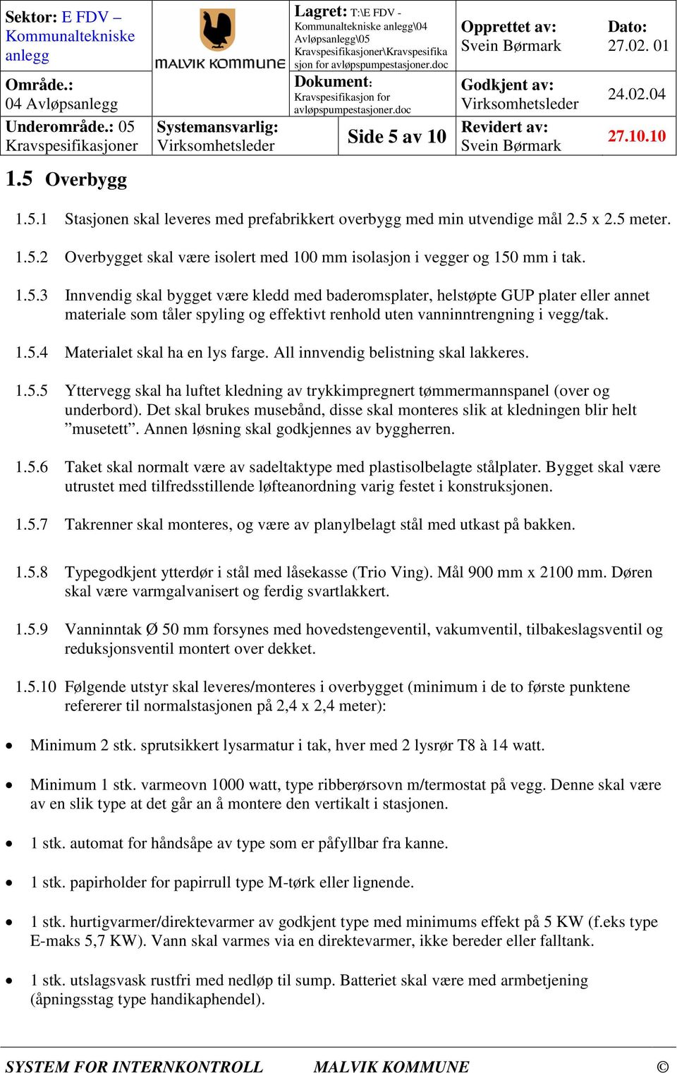 All innvendig belistning skal lakkeres. 1.5.5 Yttervegg skal ha luftet kledning av trykkimpregnert tømmermannspanel (over og underbord).