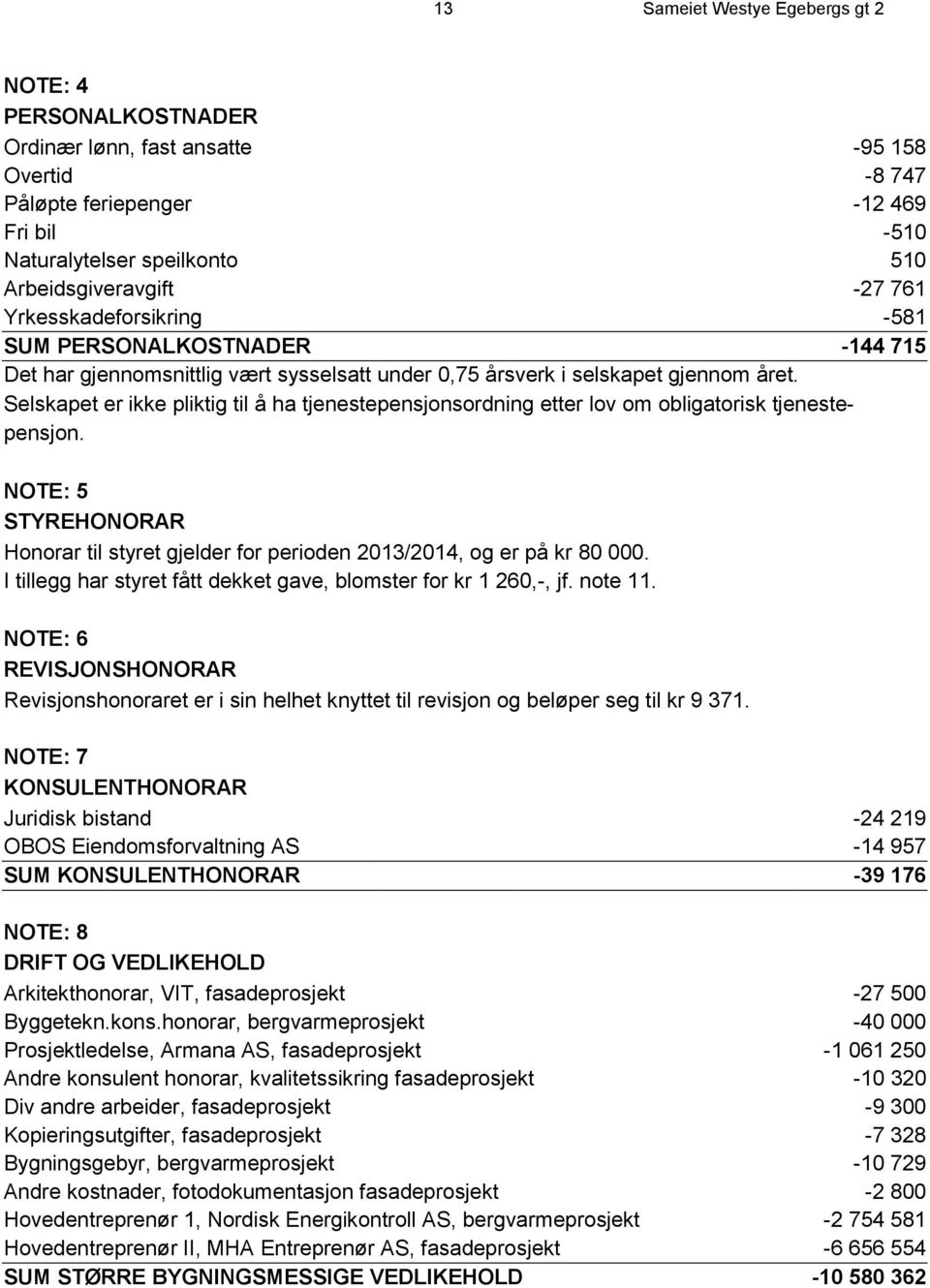 Selskapet er ikke pliktig til å ha tjenestepensjonsordning etter lov om obligatorisk tjenestepensjon. NOTE: 5 STYREHONORAR Honorar til styret gjelder for perioden 2013/2014, og er på kr 80 000.