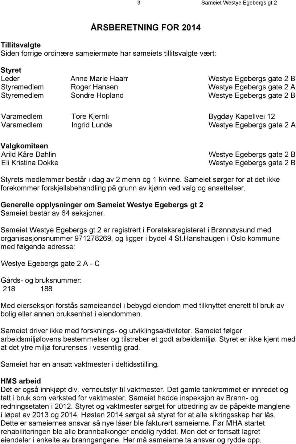 Valgkomiteen Arild Kåre Dahlin Eli Kristina Dokke Westye Egebergs gate 2 B Westye Egebergs gate 2 B Styrets medlemmer består i dag av 2 menn og 1 kvinne.