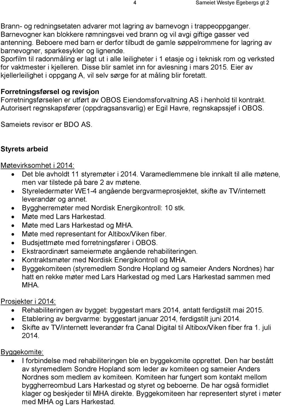 Sporfilm til radonmåling er lagt ut i alle leiligheter i 1 etasje og i teknisk rom og verksted for vaktmester i kjelleren. Disse blir samlet inn for avlesning i mars 2015.