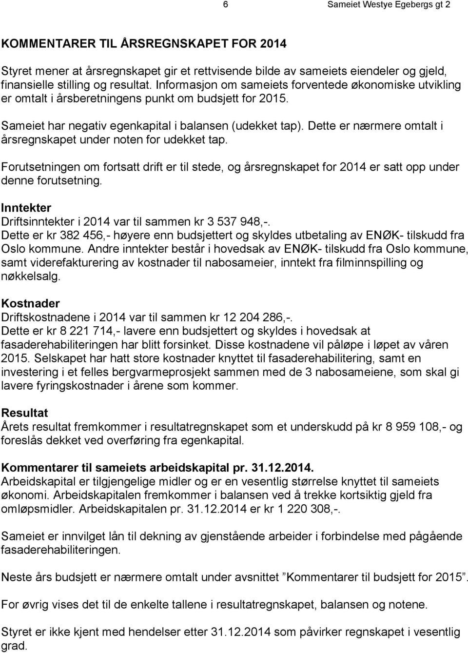 Dette er nærmere omtalt i årsregnskapet under noten for udekket tap. Forutsetningen om fortsatt drift er til stede, og årsregnskapet for 2014 er satt opp under denne forutsetning.