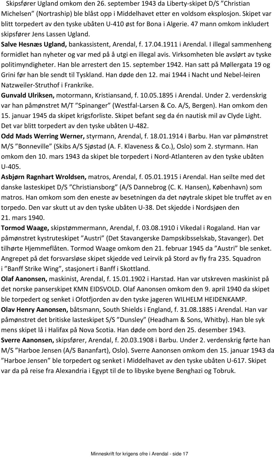 1911 i Arendal. I illegal sammenheng formidlet han nyheter og var med på å utgi en illegal avis. Virksomheten ble avslørt av tyske politimyndigheter. Han ble arrestert den 15. september 1942.