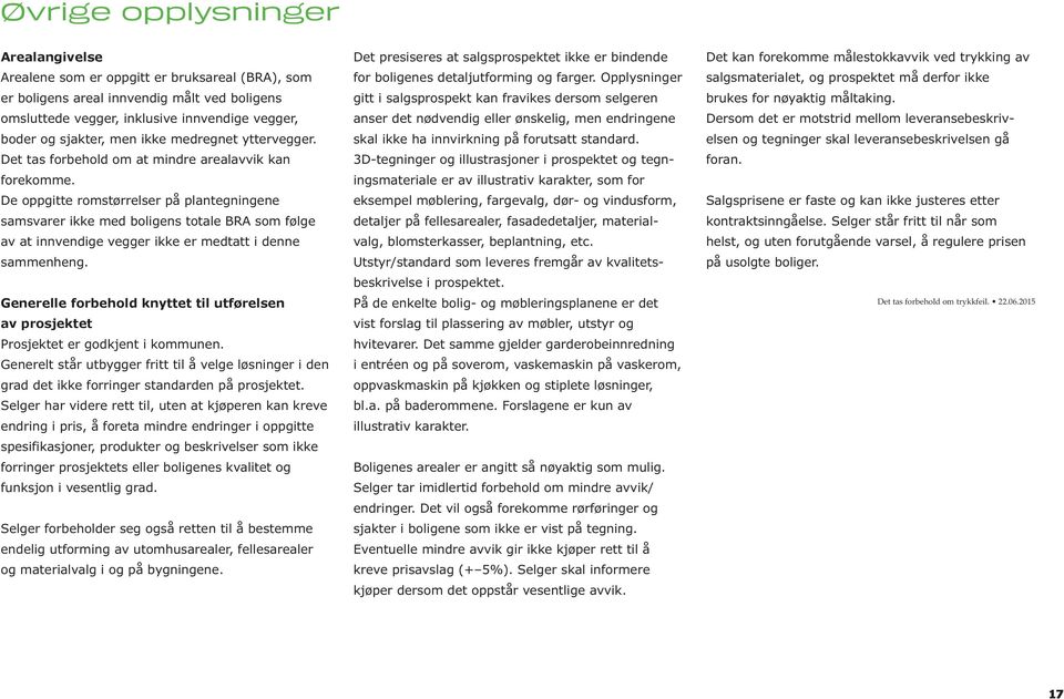 De oppgitte romstørrelser på plantegningene samsvarer ikke med boligens totale BRA som følge av at innvendige vegger ikke er medtatt i denne sammenheng.