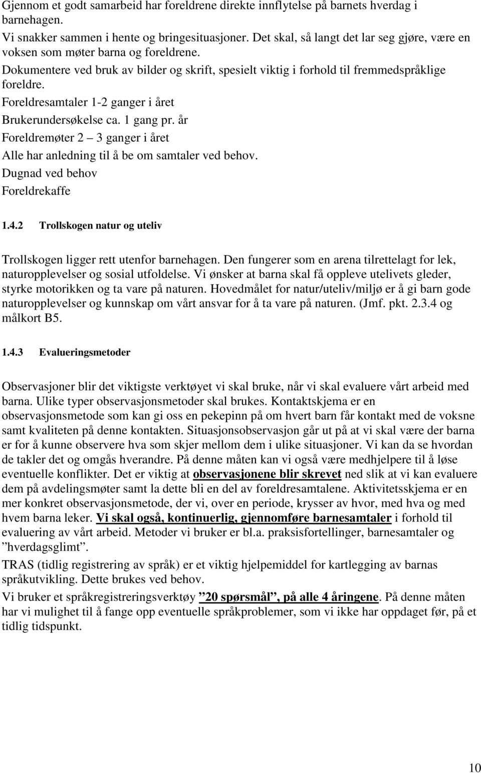 Foreldresamtaler 1-2 ganger i året Brukerundersøkelse ca. 1 gang pr. år Foreldremøter 2 3 ganger i året Alle har anledning til å be om samtaler ved behov. Dugnad ved behov Foreldrekaffe 1.4.