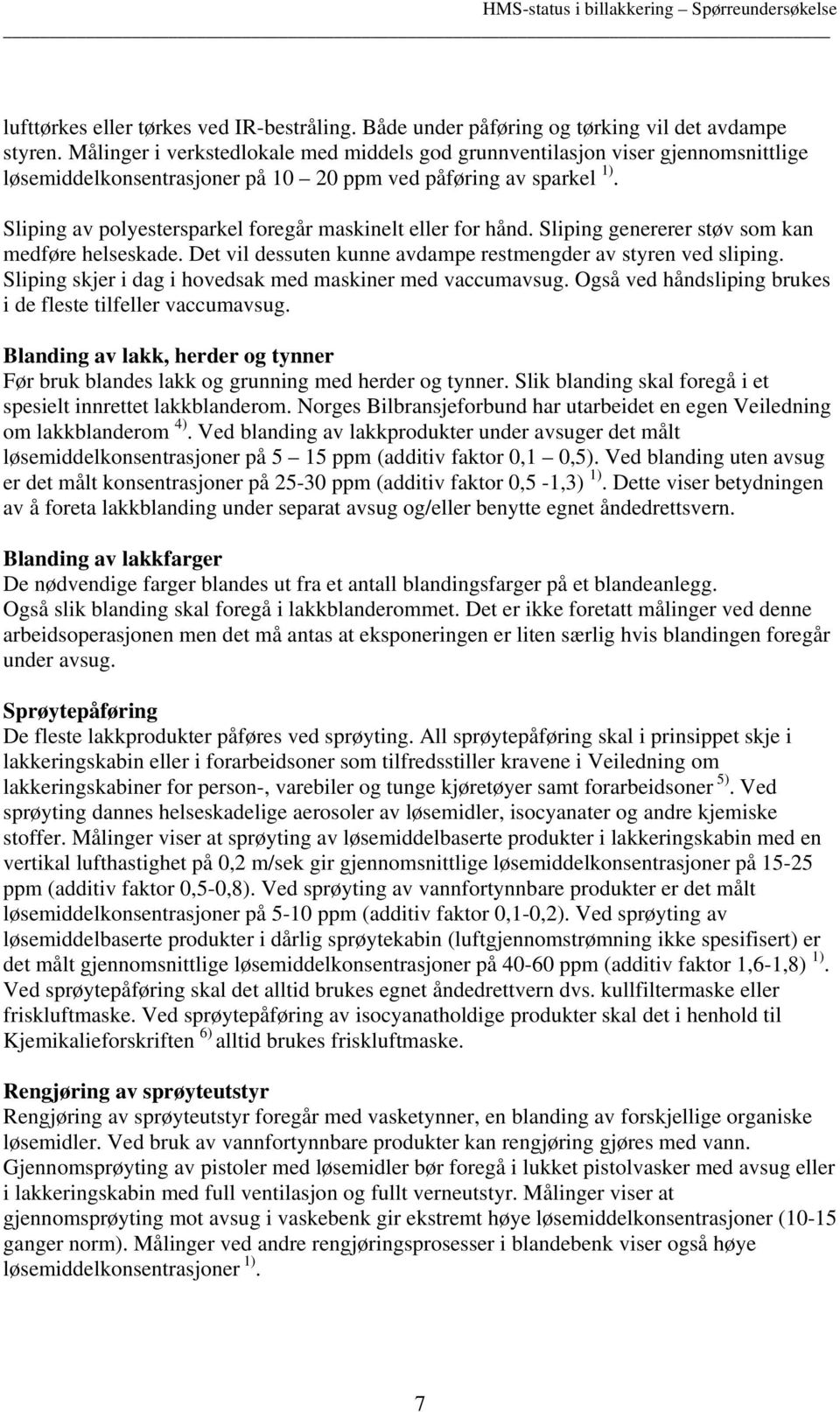 Sliping av polyestersparkel foregår maskinelt eller for hånd. Sliping genererer støv som kan medføre helseskade. Det vil dessuten kunne avdampe restmengder av styren ved sliping.