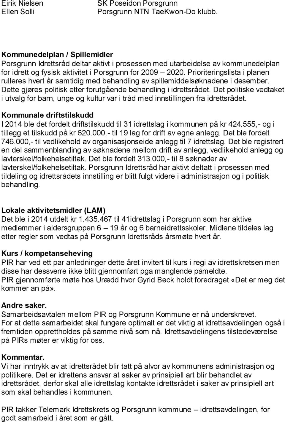 Prioriteringslista i planen rulleres hvert år samtidig med behandling av spillemiddelsøknadene i desember. Dette gjøres politisk etter forutgående behandling i idrettsrådet.