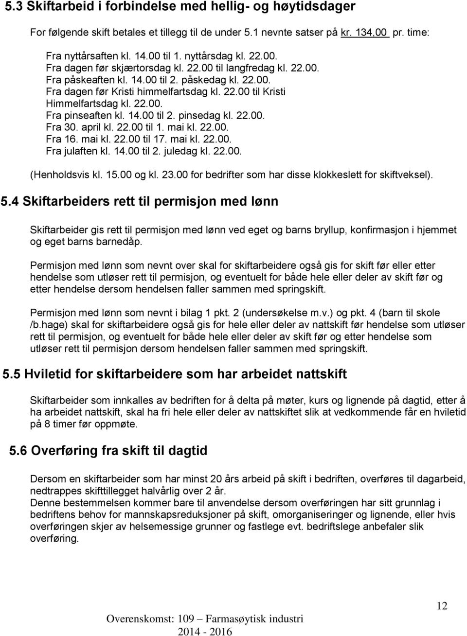 22.00. Fra pinseaften kl. 14.00 til 2. pinsedag kl. 22.00. Fra 30. april kl. 22.00 til 1. mai kl. 22.00. Fra 16. mai kl. 22.00 til 17. mai kl. 22.00. Fra julaften kl. 14.00 til 2. juledag kl. 22.00. (Henholdsvis kl.