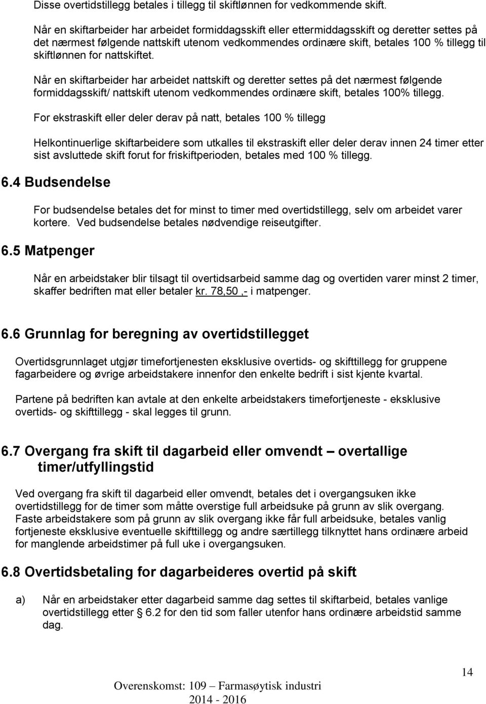 skiftlønnen for nattskiftet. Når en skiftarbeider har arbeidet nattskift og deretter settes på det nærmest følgende formiddagsskift/ nattskift utenom vedkommendes ordinære skift, betales 100% tillegg.