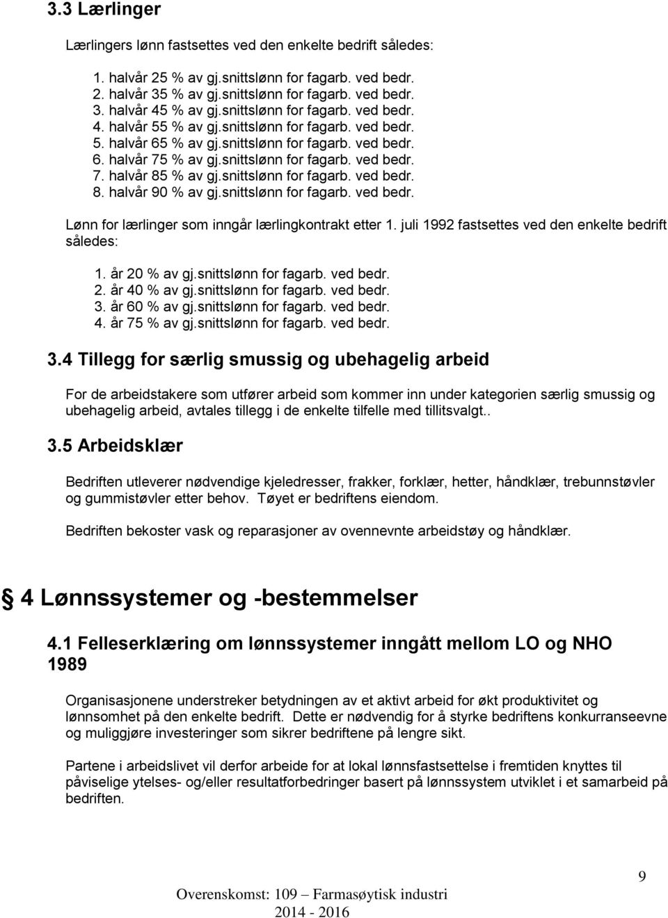 snittslønn for fagarb. ved bedr. 8. halvår 90 % av gj.snittslønn for fagarb. ved bedr. Lønn for lærlinger som inngår lærlingkontrakt etter 1. juli 1992 fastsettes ved den enkelte bedrift således: 1.