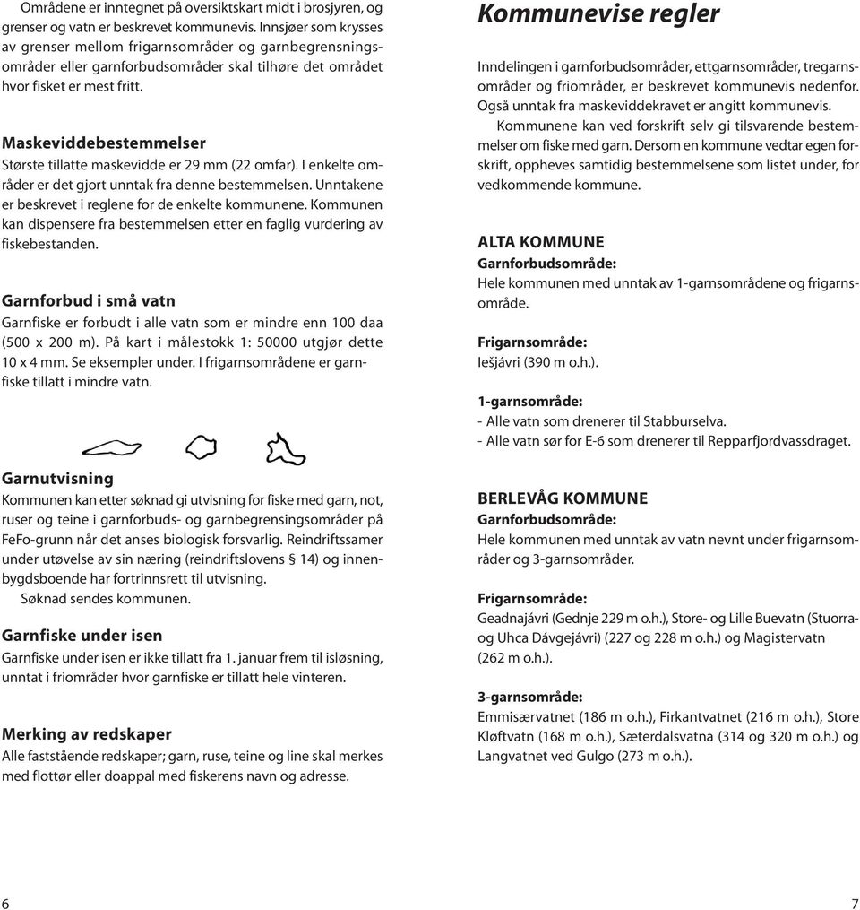 Maskeviddebestemmelser Største tillatte maskevidde er 29 mm (22 omfar). I enkelte områder er det gjort unntak fra denne bestemmelsen. Unntakene er beskrevet i reglene for de enkelte kommunene.