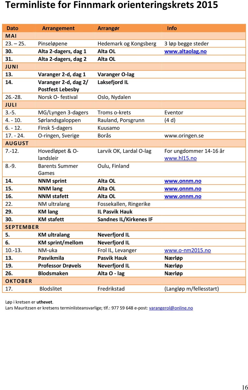 MG/Lyngen 3-dagers Troms o-krets Eventor 4. - 10. Sørlandsgaloppen Rauland, Porsgrunn (4 d) 6. - 12. Finsk 5-dagers Kuusamo 17. - 24. O-ringen, Sverige Borås www.oringen.se AUGUST 7.-12.