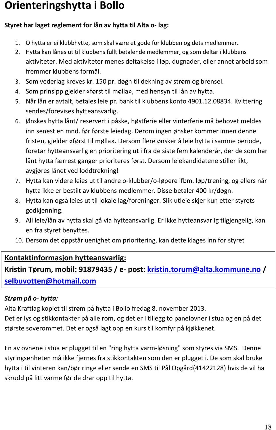 Som vederlag kreves kr. 150 pr. døgn til dekning av strøm og brensel. 4. Som prinsipp gjelder «først til mølla», med hensyn til lån av hytta. 5. Når lån er avtalt, betales leie pr.