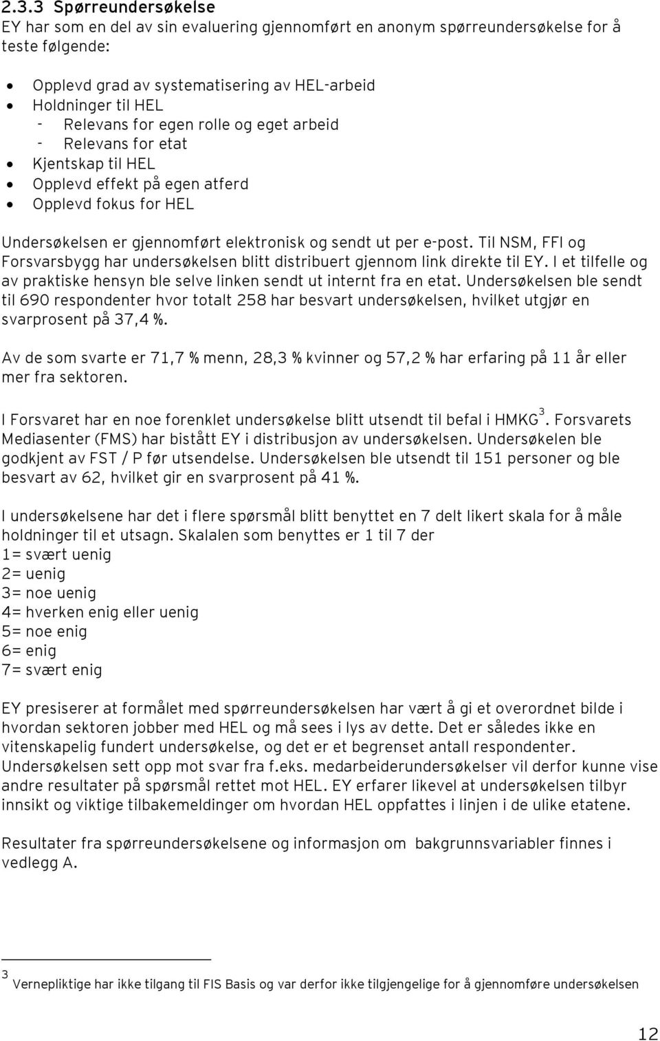 Til NSM, FFI og Forsvarsbygg har undersøkelsen blitt distribuert gjennom link direkte til EY. I et tilfelle og av praktiske hensyn ble selve linken sendt ut internt fra en etat.