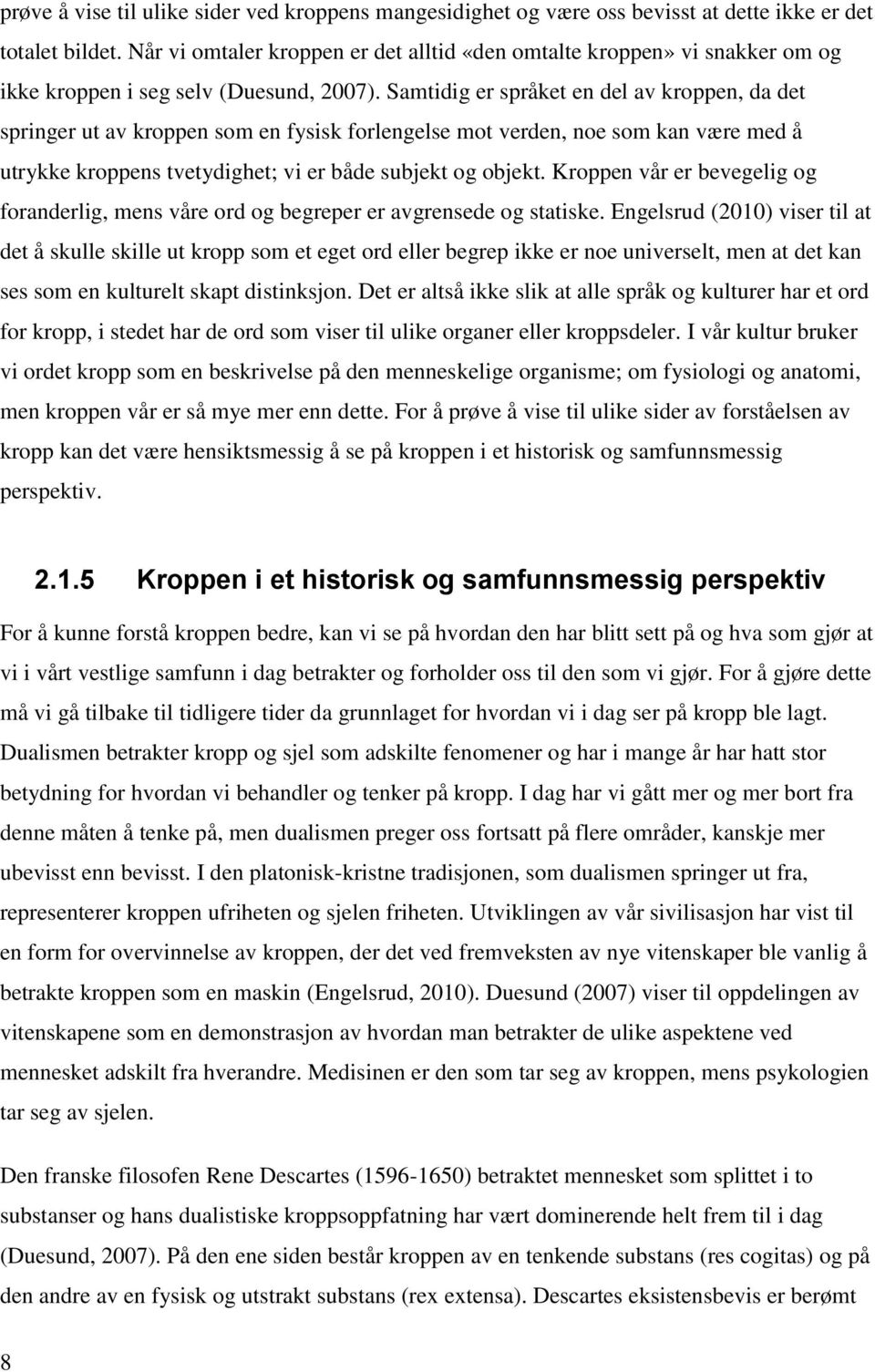 Samtidig er språket en del av kroppen, da det springer ut av kroppen som en fysisk forlengelse mot verden, noe som kan være med å utrykke kroppens tvetydighet; vi er både subjekt og objekt.