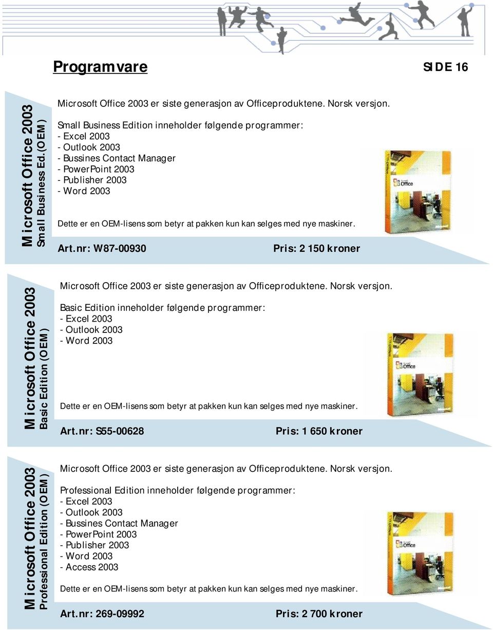 kun kan selges med nye maskiner. Art.nr: W87-00930 Pris: 2 150 kroner Microsoft Office 2003 Basic Edition (OEM) Microsoft Office 2003 er siste generasjon av Officeproduktene. Norsk versjon.