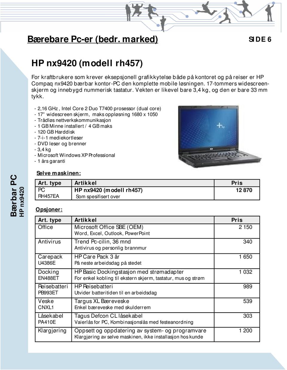 17-tommers widescreenskjerm og innebygd nummerisk tastatur. Vekten er likevel bare 3,4 kg, og den er bare 33 mm tykk.