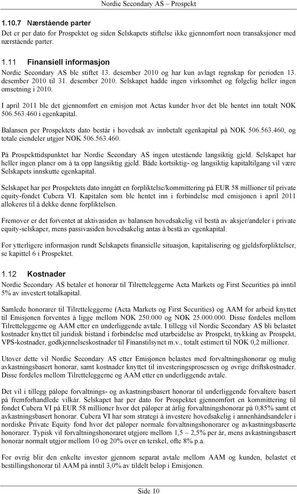 I april 2011 ble det gjennomført en emisjon mot Actas kunder hvor det ble hentet inn totalt NOK 506.563.460 i egenkapital.