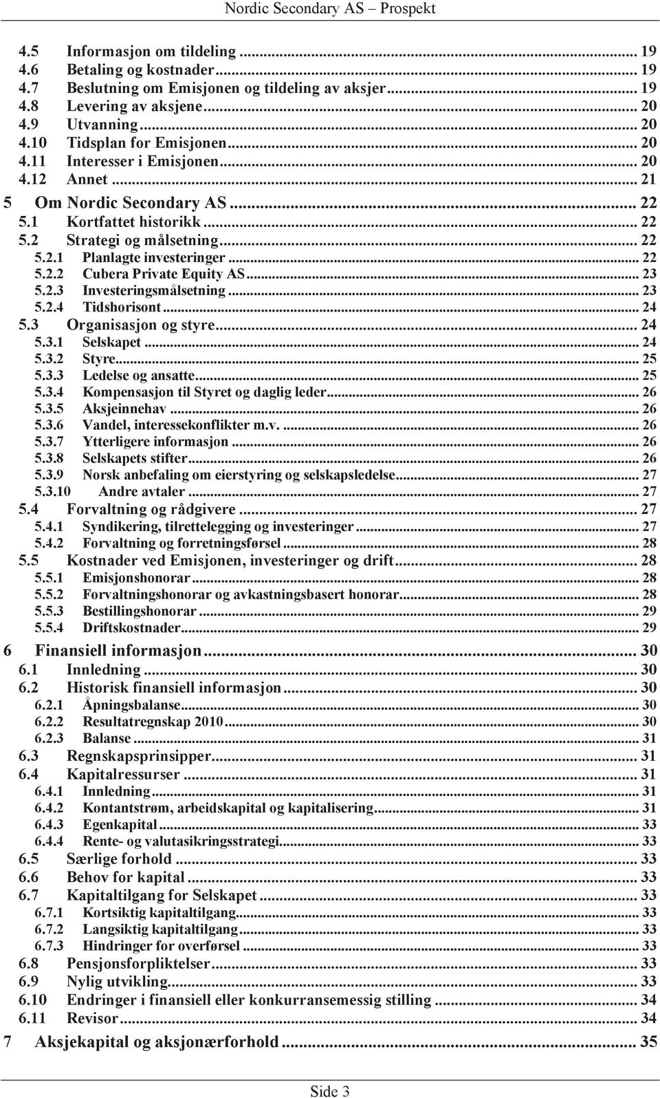 .. 23 5.2.3 Investeringsmålsetning... 23 5.2.4 Tidshorisont... 24 5.3 Organisasjon og styre... 24 5.3.1 Selskapet... 24 5.3.2 Styre... 25 5.3.3 Ledelse og ansatte... 25 5.3.4 Kompensasjon til Styret og daglig leder.