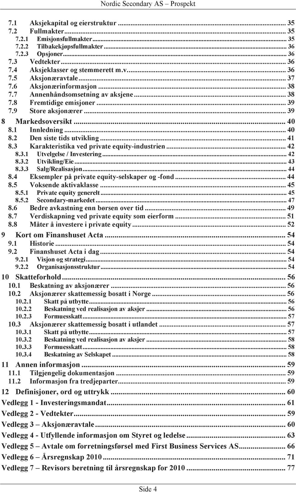 1 Innledning... 40 8.2 Den siste tids utvikling... 41 8.3 Karakteristika ved private equity-industrien... 42 8.3.1 Utvelgelse / Investering... 42 8.3.2 Utvikling/Eie... 43 8.3.3 Salg/Realisasjon.