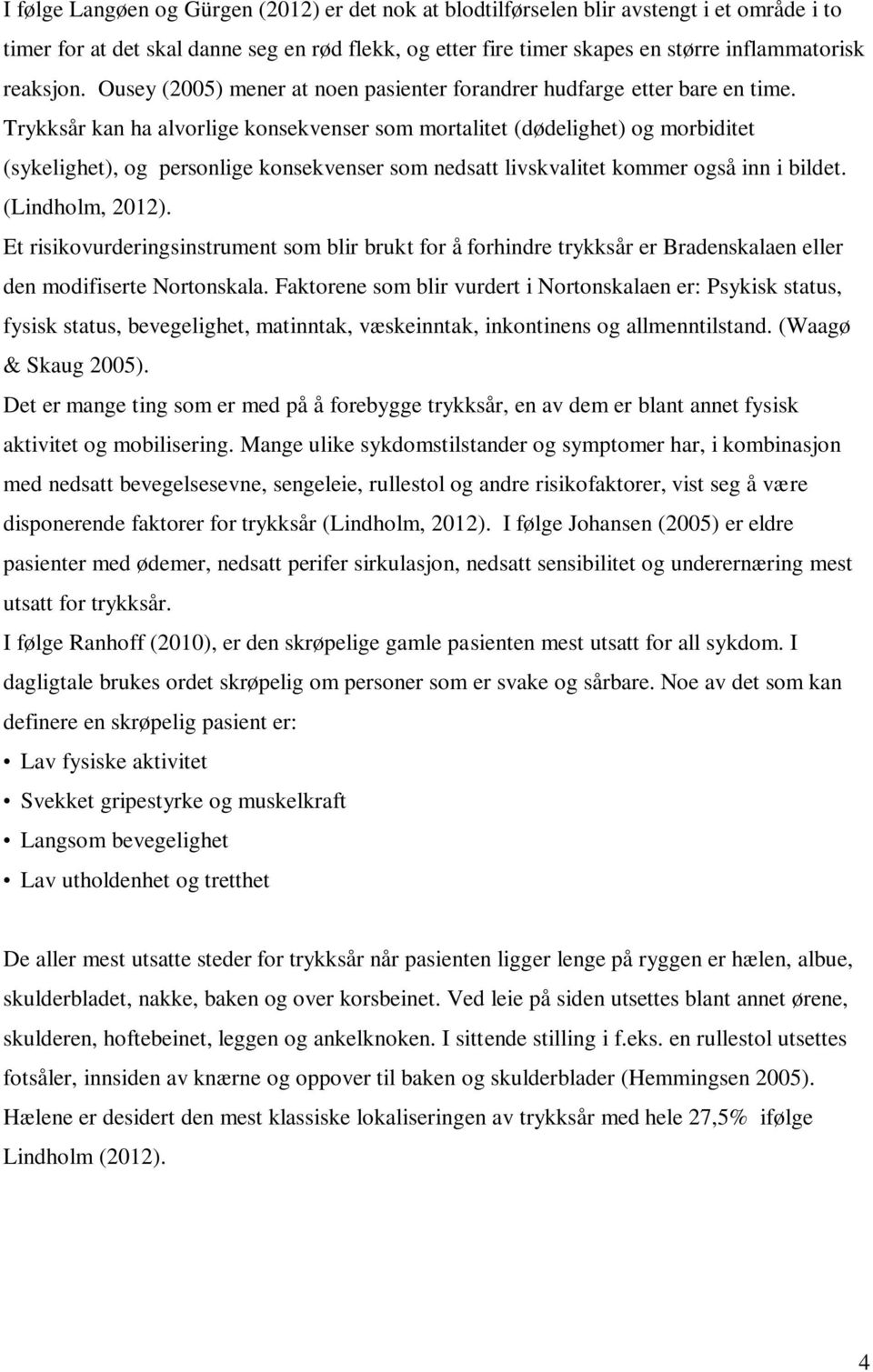 Trykksår kan ha alvorlige konsekvenser som mortalitet (dødelighet) og morbiditet (sykelighet), og personlige konsekvenser som nedsatt livskvalitet kommer også inn i bildet. (Lindholm, 2012).