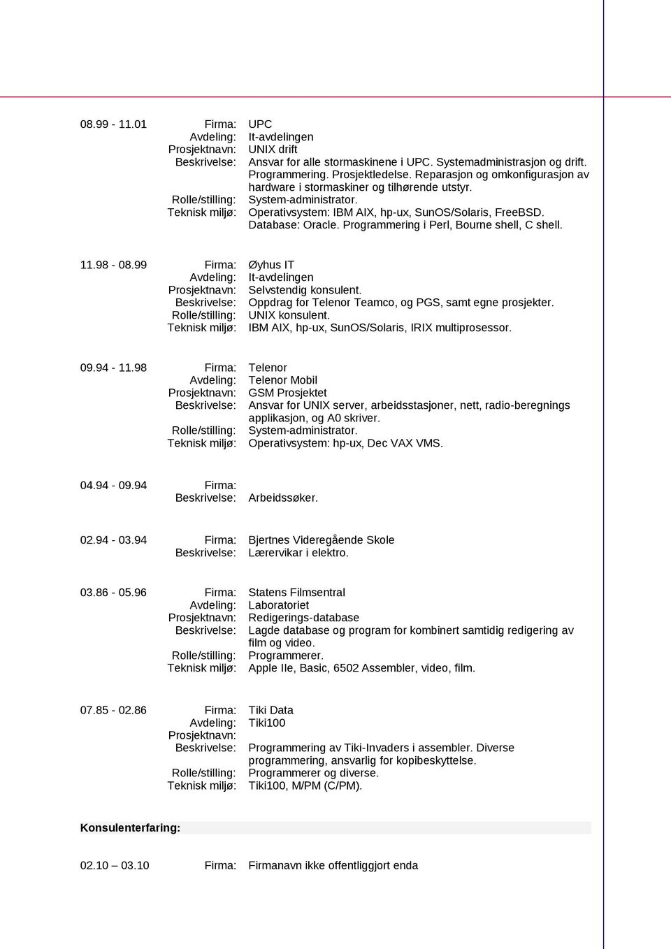 Database: Oracle. Programmering i Perl, Bourne shell, C shell. 11.98-08.99 Firma: Øyhus IT It-avdelingen Selvstendig konsulent. Beskrivelse: Oppdrag for Telenor Teamco, og PGS, samt egne prosjekter.