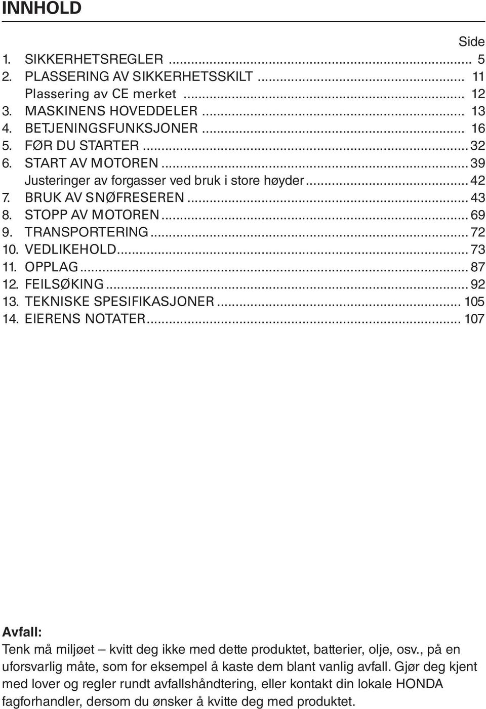 .. 87 12. FEILSØKING... 92 13. TEKNISKE SPESIFIKASJONER... 105 14. EIERENS NOTATER... 107 Avfall: Tenk må miljøet kvitt deg ikke med dette produktet, batterier, olje, osv.