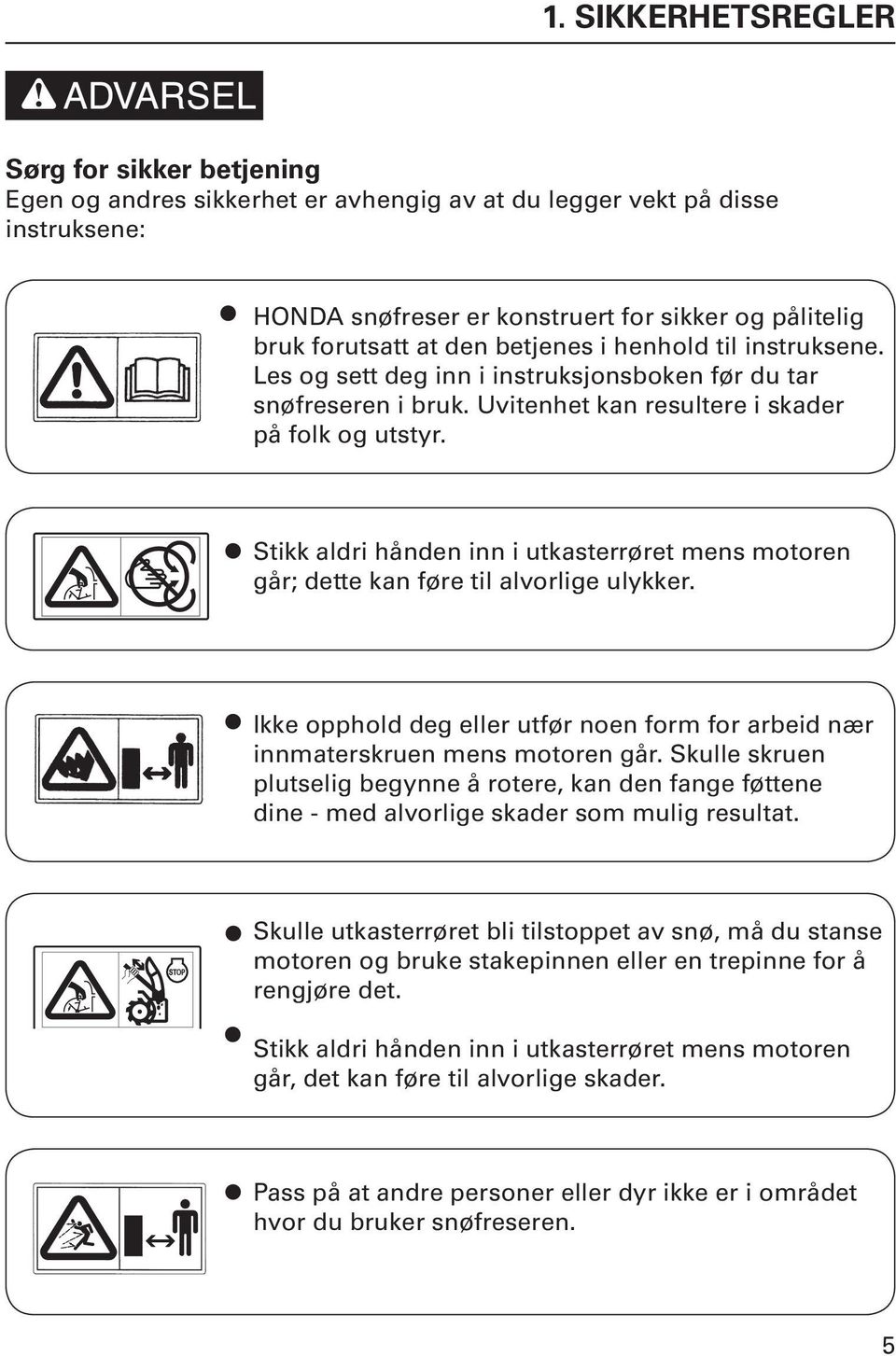 Stikk aldri hånden inn i utkasterrøret mens motoren går; dette kan føre til alvorlige ulykker. Ikke opphold deg eller utfør noen form for arbeid nær innmaterskruen mens motoren går.