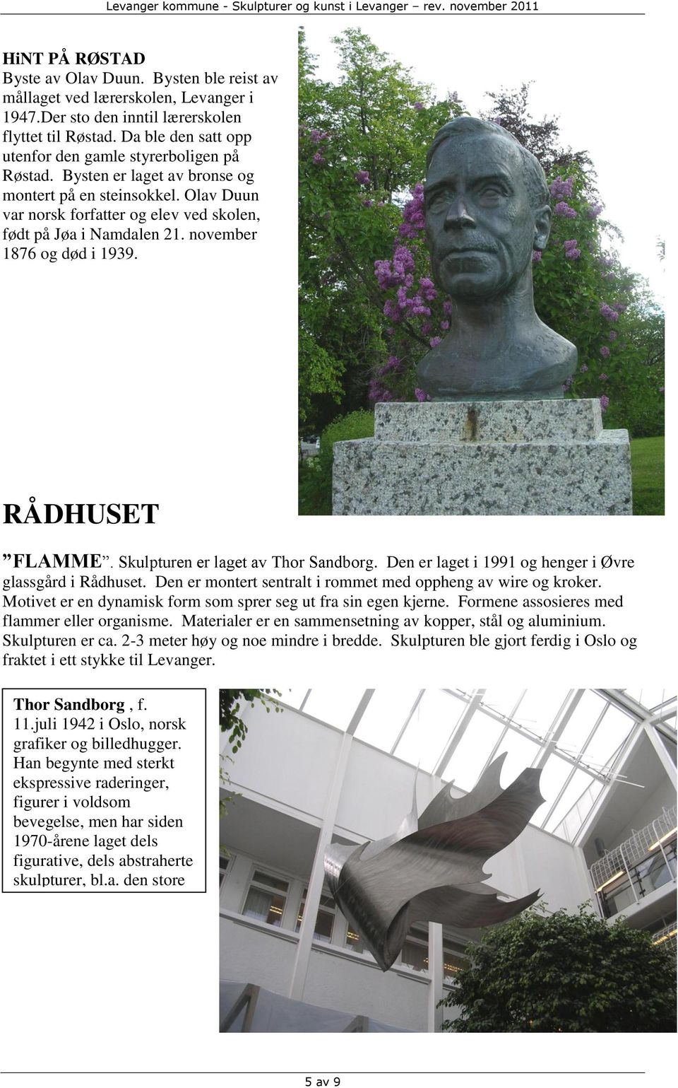 november 1876 og død i 1939. RÅDHUSET FLAMME. Skulpturen er laget av Thor Sandborg. Den er laget i 1991 og henger i Øvre glassgård i Rådhuset.