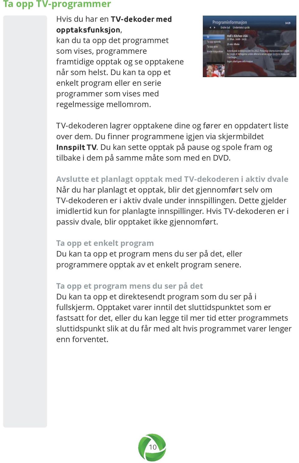 Du finner programmene igjen via skjermbildet Innspilt TV. Du kan sette opptak på pause og spole fram og tilbake i dem på samme måte som med en DVD.