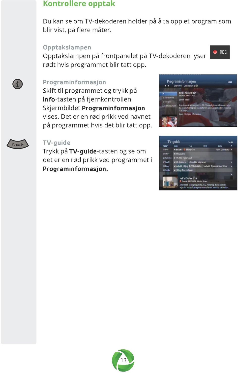 REC Programinformasjon Skift til programmet og trykk på info-tasten på fjernkontrollen. Skjermbildet Programinformasjon vises.