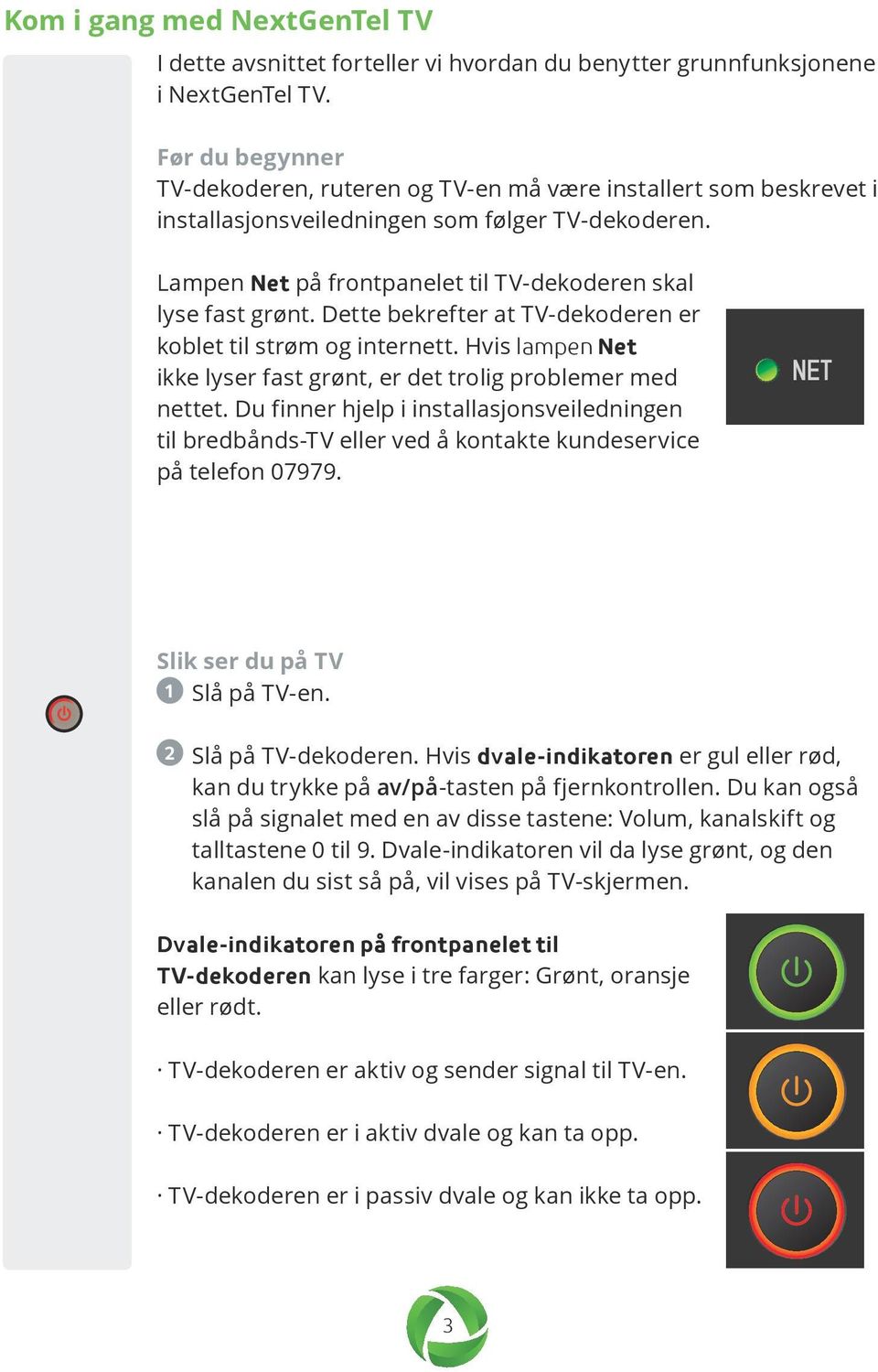 Dette bekrefter at TV-dekoderen er koblet til strøm og internett. Hvis lampen Net ikke lyser fast grønt, er det trolig problemer med nettet.