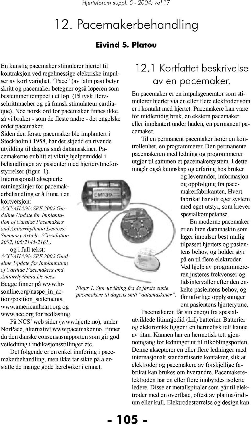 Noe norsk ord for pacemaker finnes ikke, så vi bruker - som de fleste andre - det engelske ordet pacemaker.