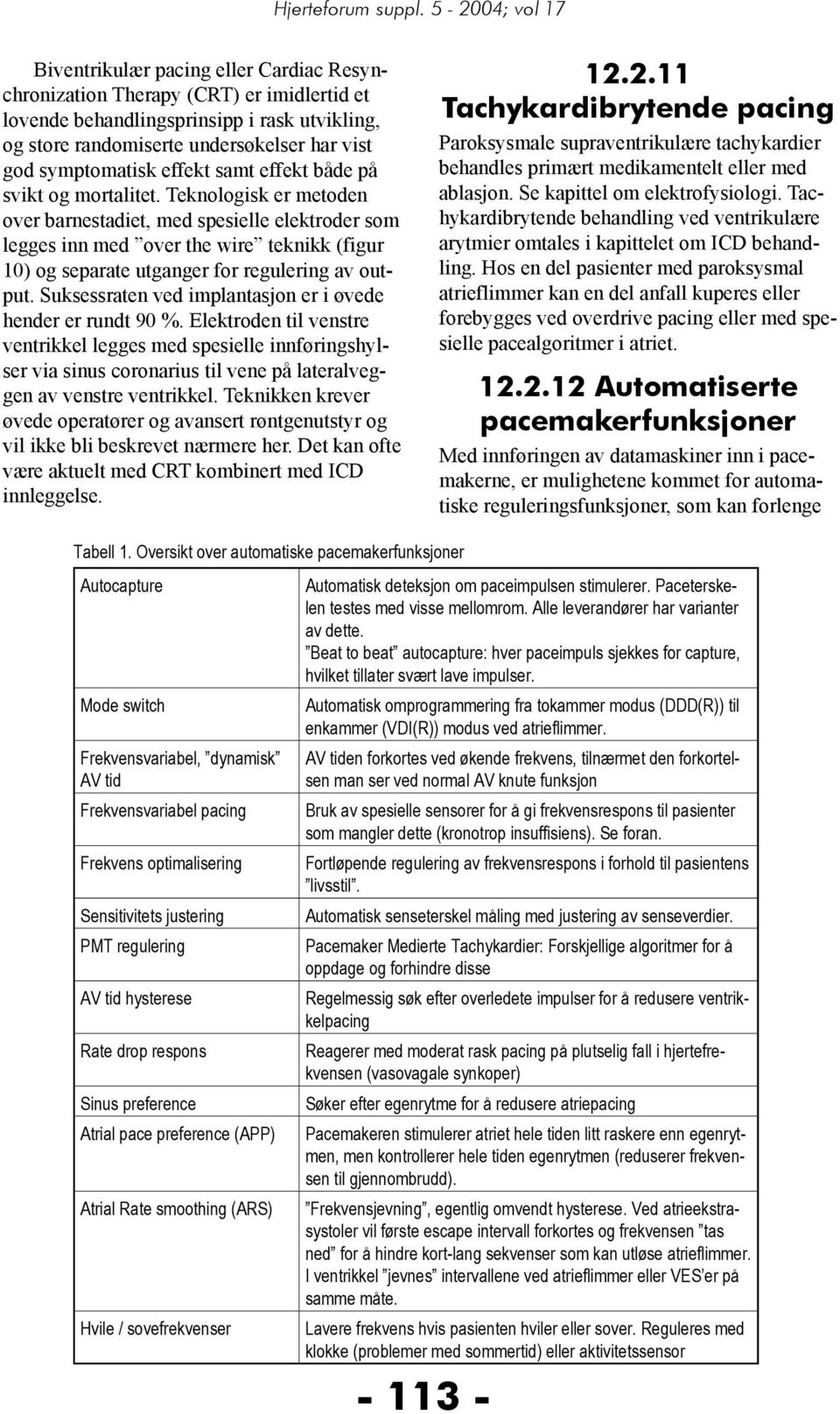 Teknologisk er metoden over barnestadiet, med spesielle elektroder som legges inn med over the wire teknikk (figur 10) og separate utganger for regulering av output.