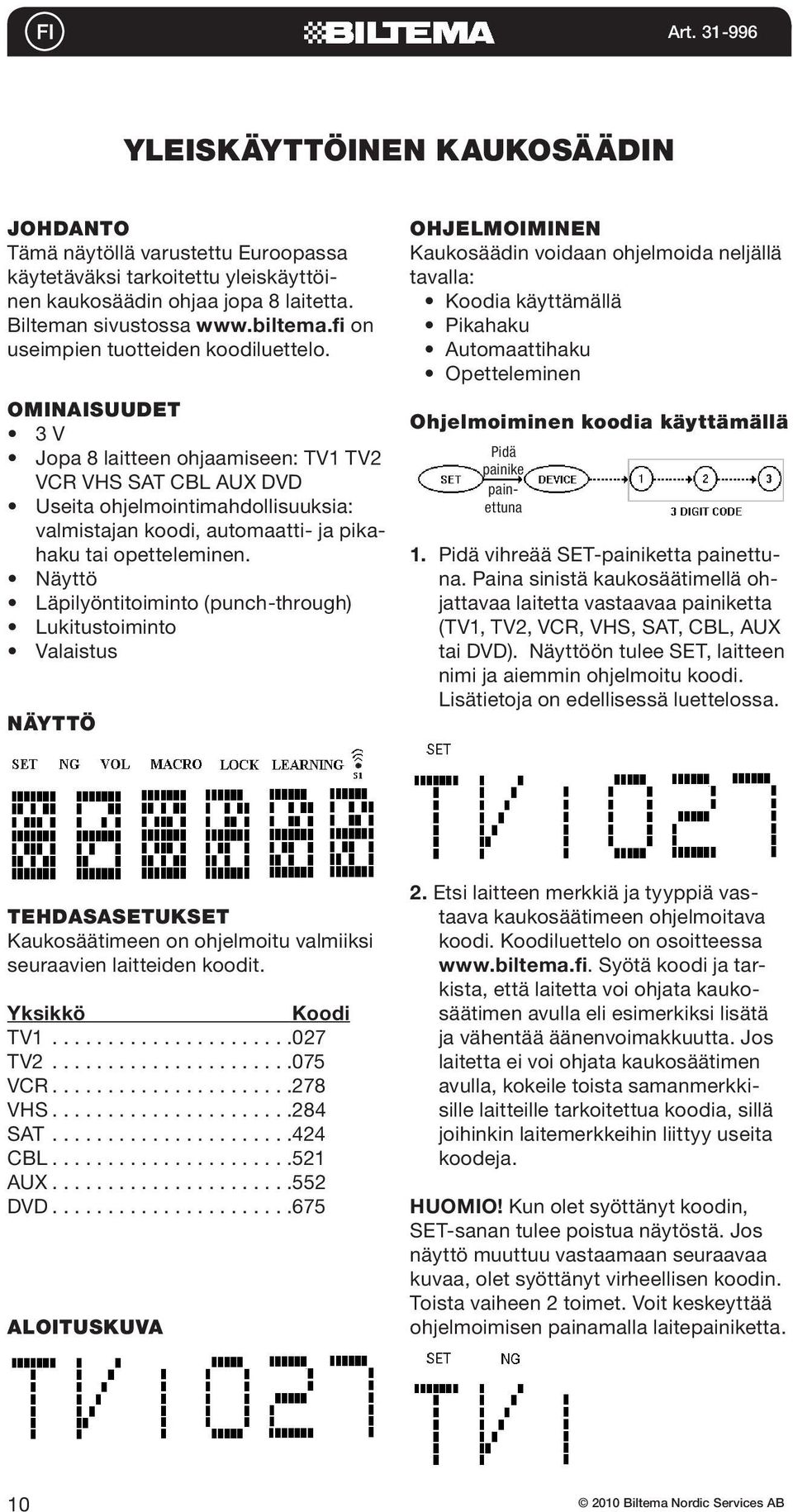 OMINAISUUDET 3 V Jopa 8 laitteen ohjaamiseen: TV1 TV2 VCR VHS SAT CBL AUX DVD Useita ohjelmointimahdollisuuksia: valmistajan koodi, automaatti- ja pikahaku tai opetteleminen.