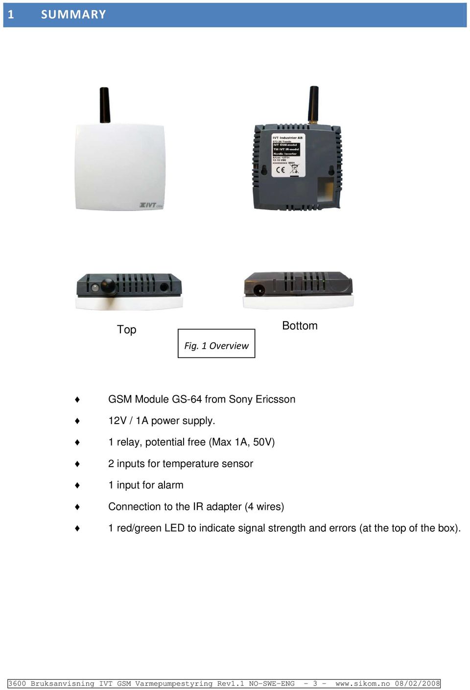 1 relay, ptential free (Max 1A, 50V) 2 inputs fr temperature sensr 1 input fr alarm Cnnectin t