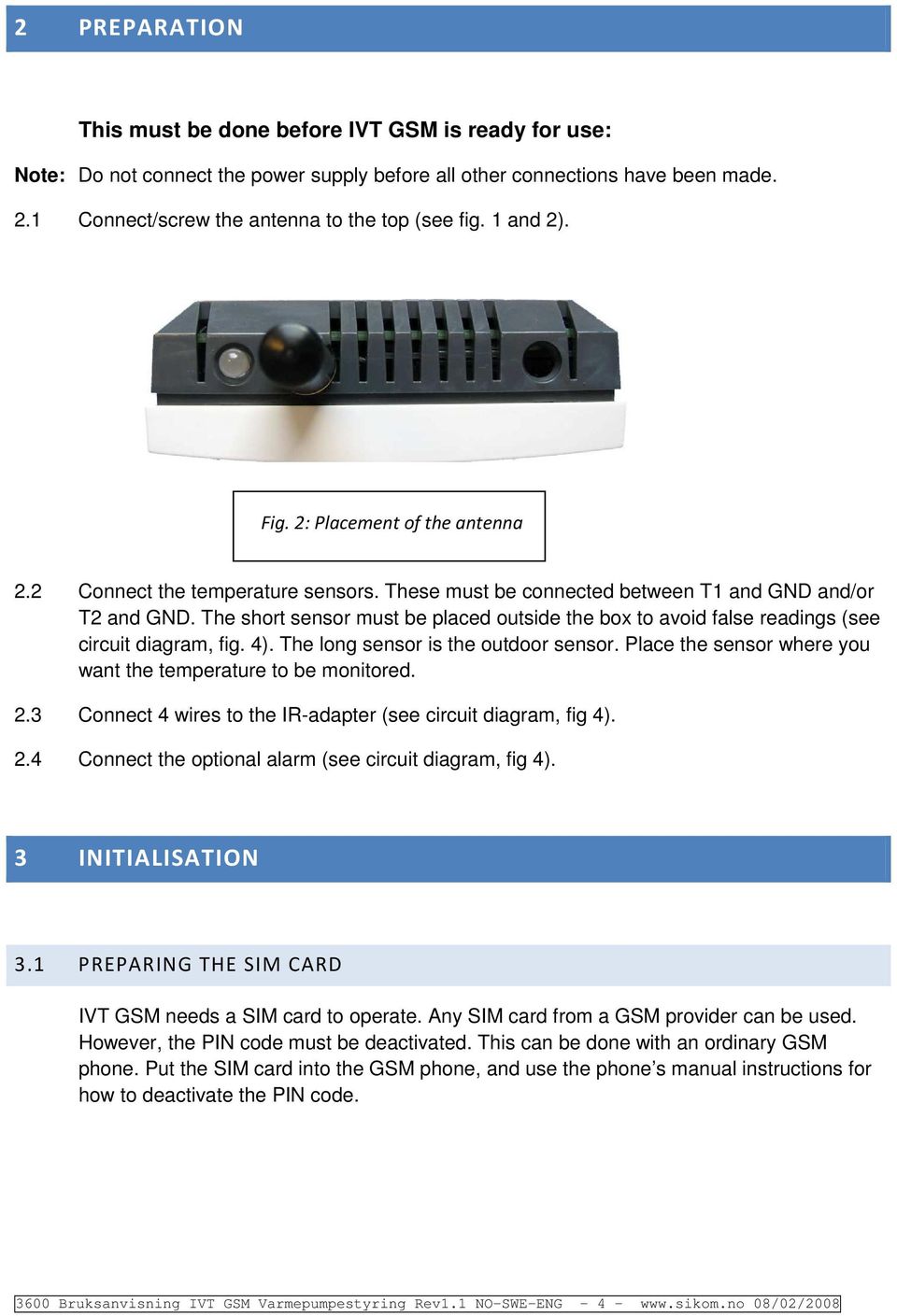 The shrt sensr must be placed utside the bx t avid false readings (see circuit diagram, fig. 4). The lng sensr is the utdr sensr. Place the sensr where yu want the temperature t be mnitred. 2.