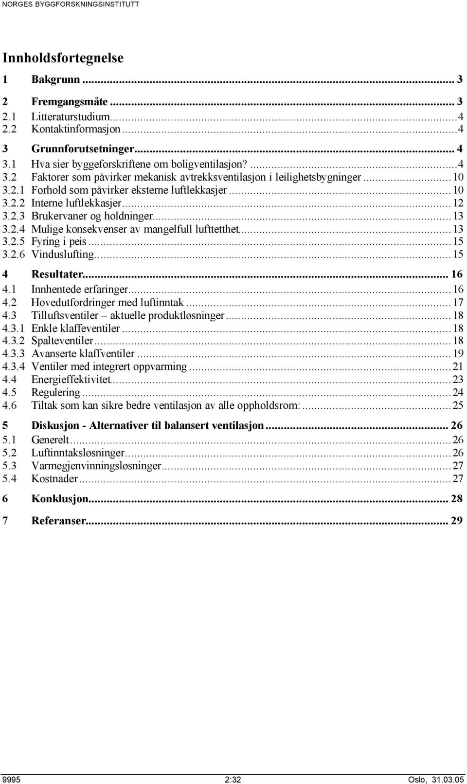 ..15 3.2.6 Vinduslufting...15 4 Resultater... 16 4.1 Innhentede erfaringer...16 4.2 Hovedutfordringer med luftinntak...17 4.3 Tilluftsventiler aktuelle produktløsninger...18 4.3.1 Enkle klaffeventiler.