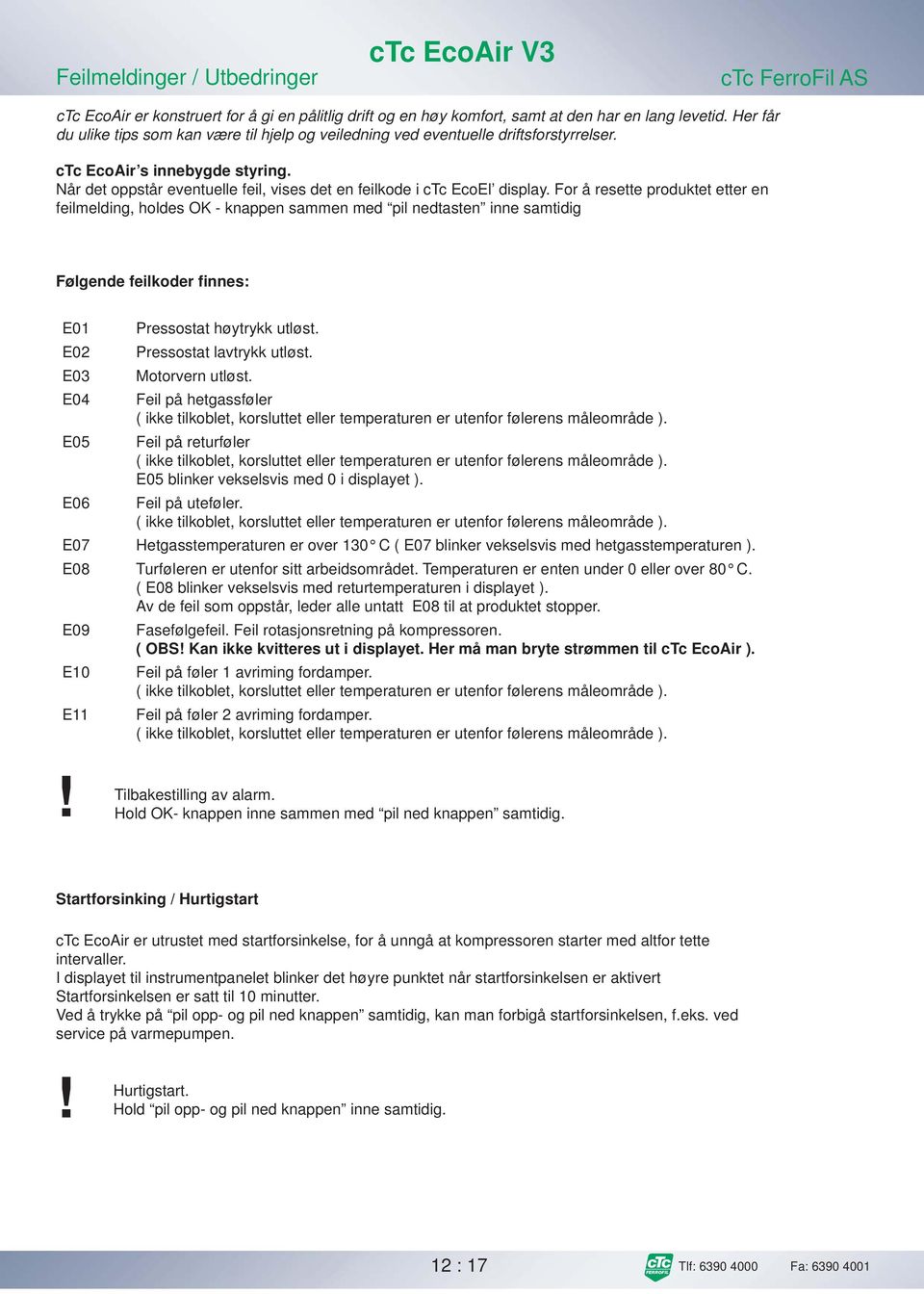 For å resette produktet etter en feilmelding, holdes OK - knappen sammen med pil nedtasten inne samtidig Følgende feilkoder finnes: E01 Pressostat høytrykk utløst. E02 Pressostat lavtrykk utløst.