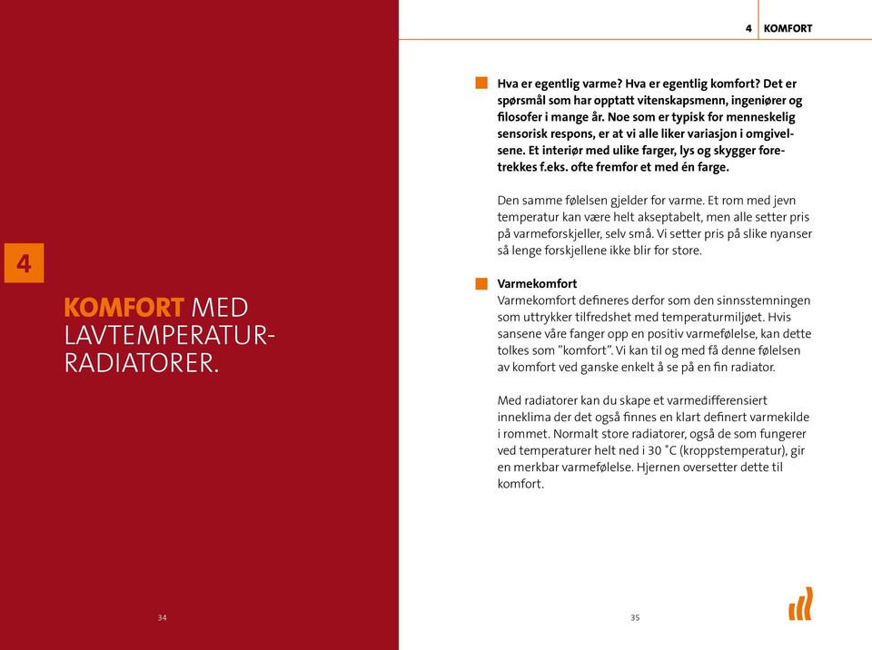 4 KOMFORT MED LAVTEMPERATUR- RADIATORER. Den samme følelsen gjelder for varme. Et rom med jevn temperatur kan være helt akseptabelt, men alle setter pris på varmeforskjeller, selv små.