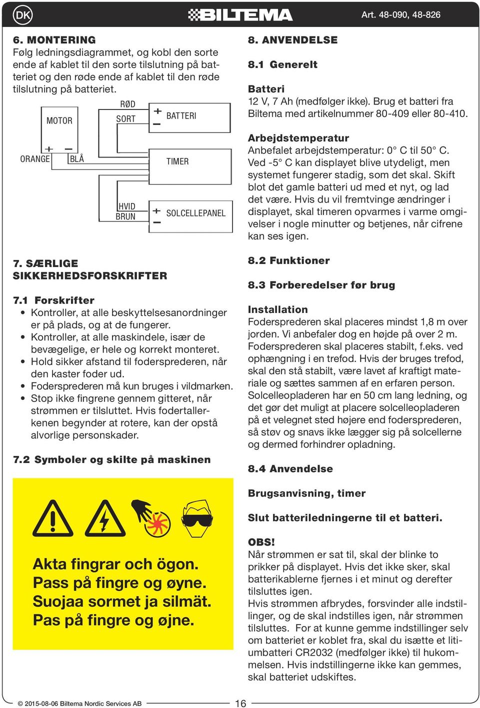 Kontroller, at alle maskindele, især de bevægelige, er hele og korrekt monteret. Hold sikker afstand til fodersprederen, når den kaster foder ud. Fodersprederen må kun bruges i vildmarken.