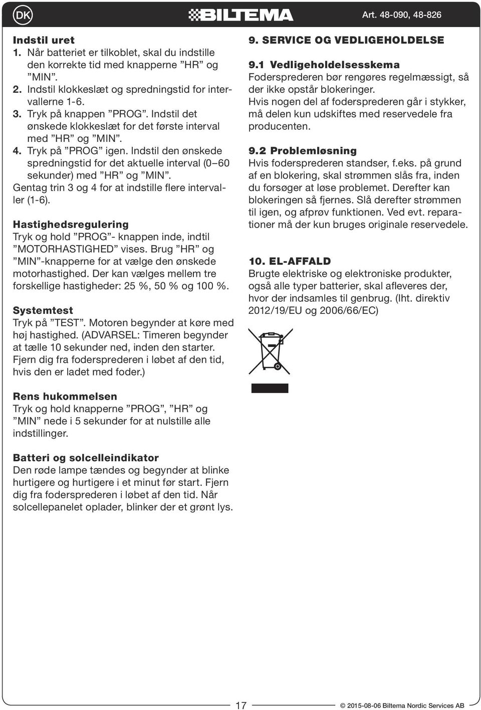 Gentag trin 3 og 4 for at indstille flere intervaller (1-6). Hastighedsregulering Tryk og hold PROG - knappen inde, indtil MOTORHASTIGHED vises.