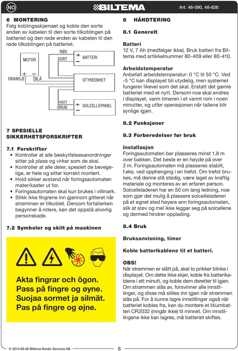 1 Forskrifter Kontroller at alle beskyttelsesanordninger sitter på plass og virker som de skal. Kontroller at alle deler, spesielt de bevegelige, er hele og sitter korrekt montert.