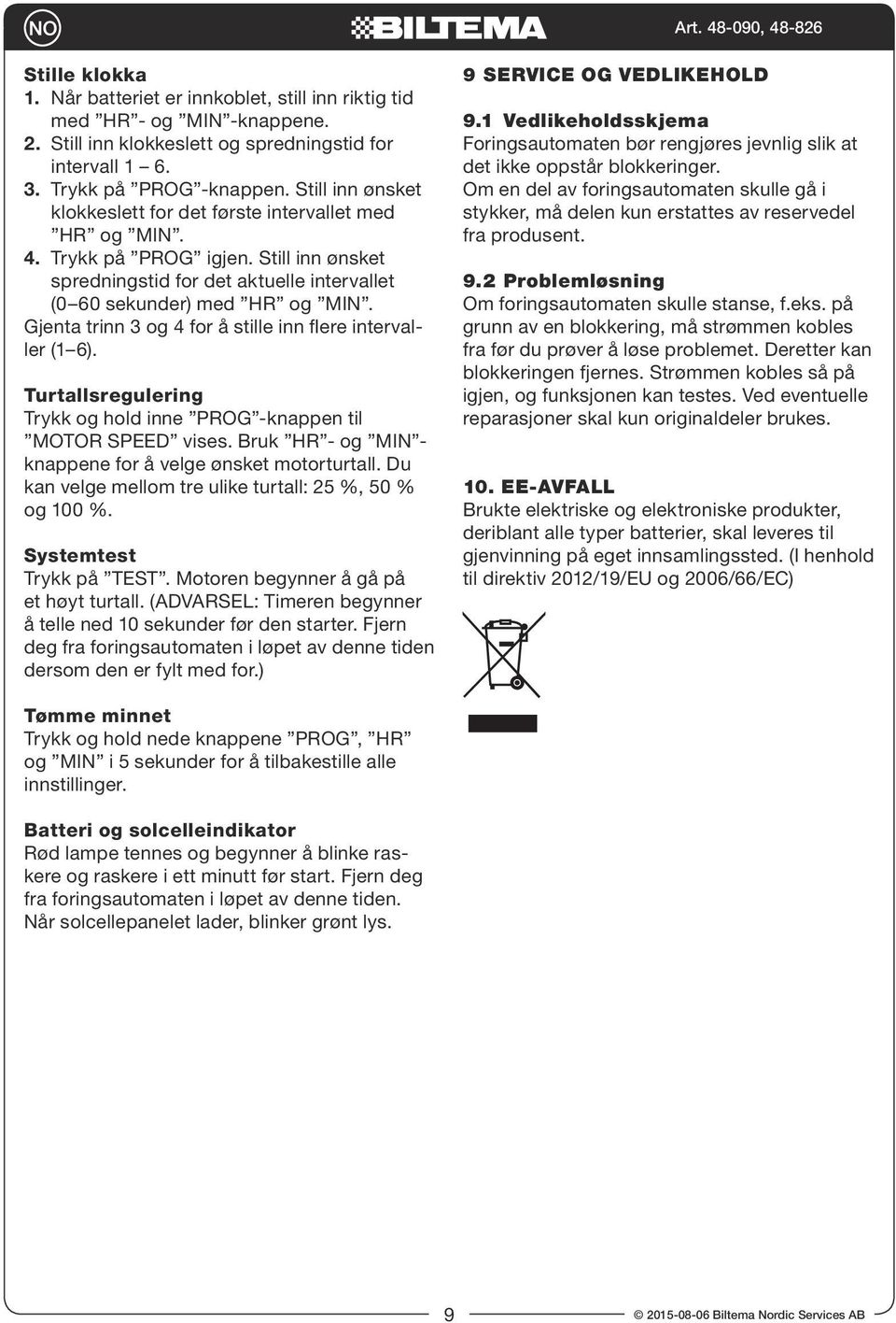 Gjenta trinn 3 og 4 for å stille inn flere intervaller (1 6). Turtallsregulering Trykk og hold inne PROG -knappen til MOTOR SPEED vises. Bruk HR - og MIN - knappene for å velge ønsket motorturtall.