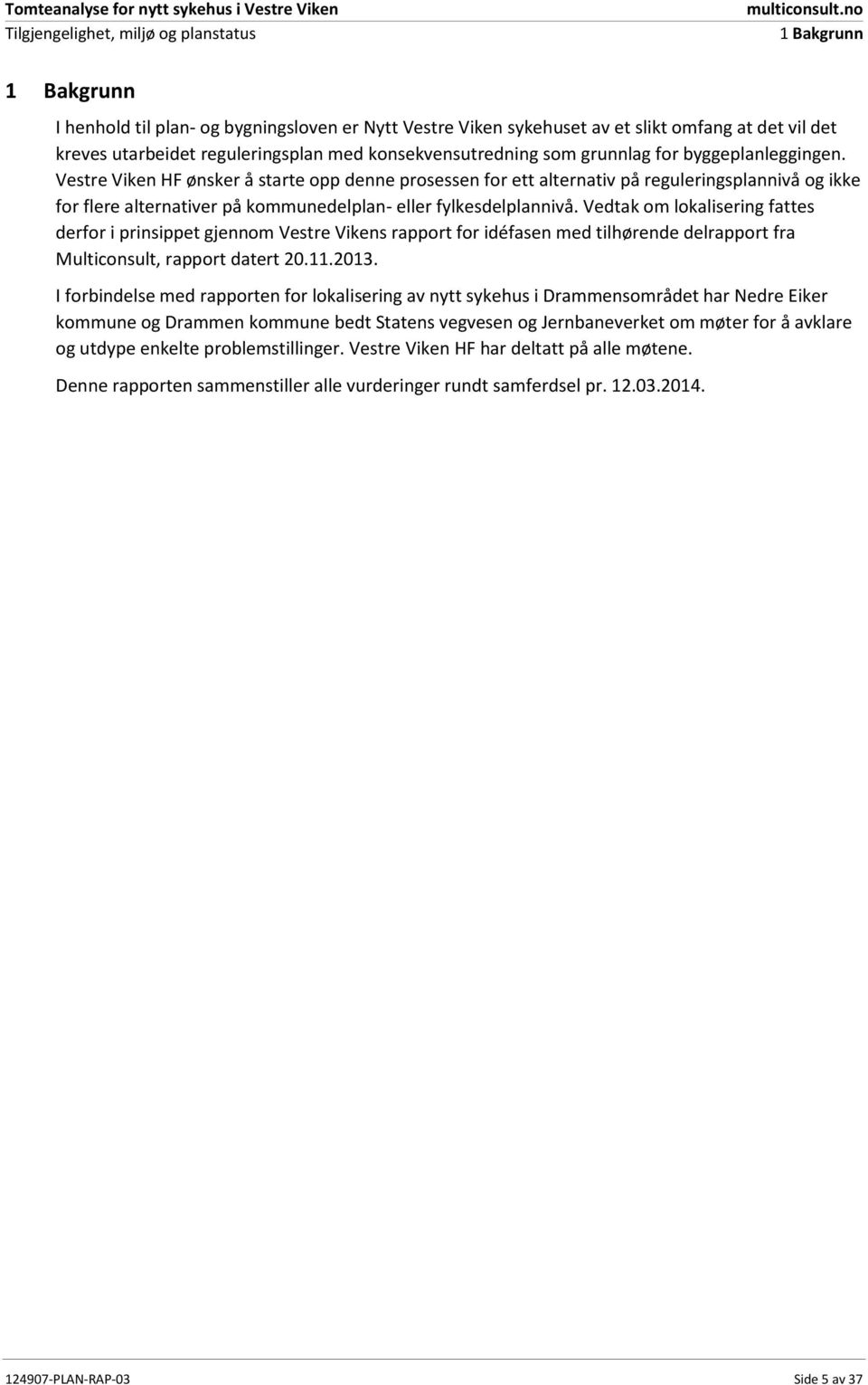 Vedtak om lokalisering fattes derfor i prinsippet gjennom Vestre Vikens rapport for idéfasen med tilhørende delrapport fra Multiconsult, rapport datert 20.11.2013.