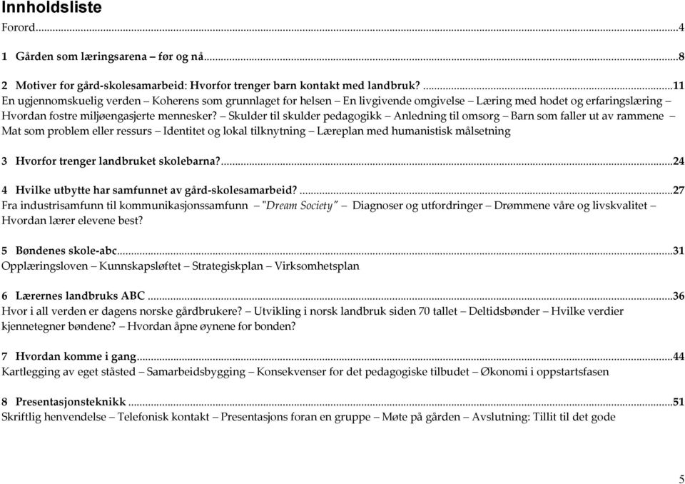 Skulder til skulder pedagogikk Anledning til omsorg Barn som faller ut av rammene Mat som problem eller ressurs Identitet og lokal tilknytning Læreplan med humanistisk målsetning 3 Hvorfor trenger