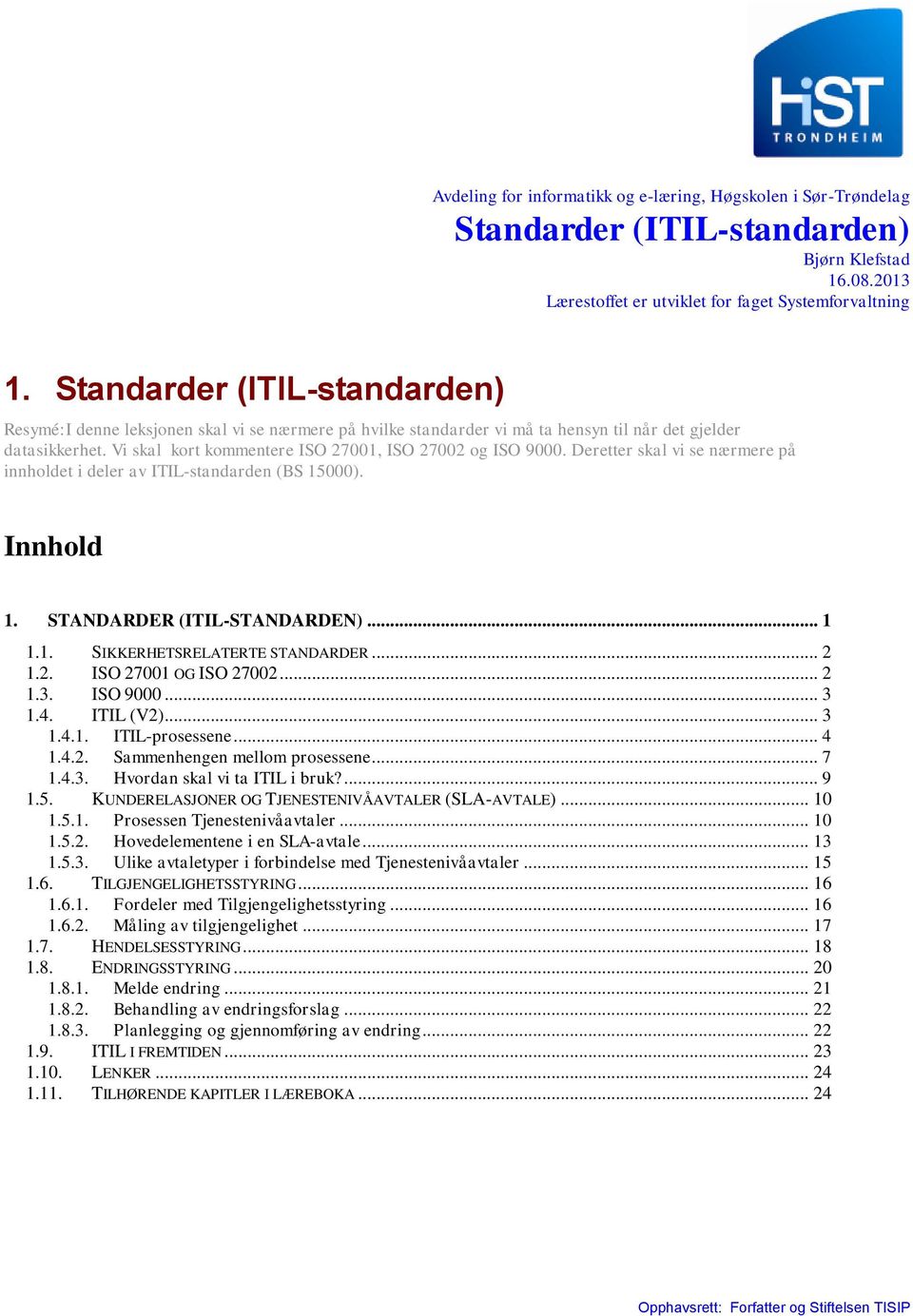 Vi skal kort kommentere ISO 27001, ISO 27002 og ISO 9000. Deretter skal vi se nærmere på innholdet i deler av ITIL-standarden (BS 15000). Innhold 1. STANDARDER (ITIL-STANDARDEN)... 1 1.1. SIKKERHETSRELATERTE STANDARDER.