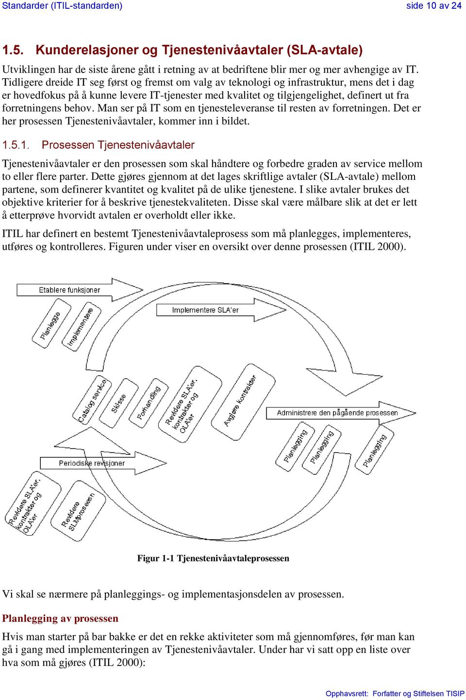 forretningens behov. Man ser på IT som en tjenesteleveranse til resten av forretningen. Det er her prosessen Tjenestenivåavtaler, kommer inn i bildet. 1.